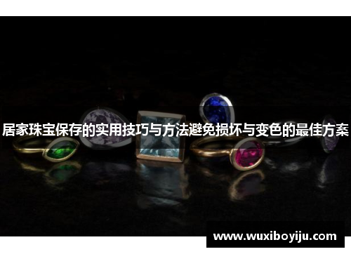 居家珠宝保存的实用技巧与方法避免损坏与变色的最佳方案
